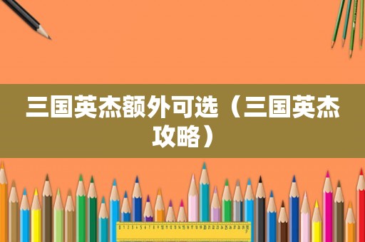 三国英杰额外可选（三国英杰攻略）
