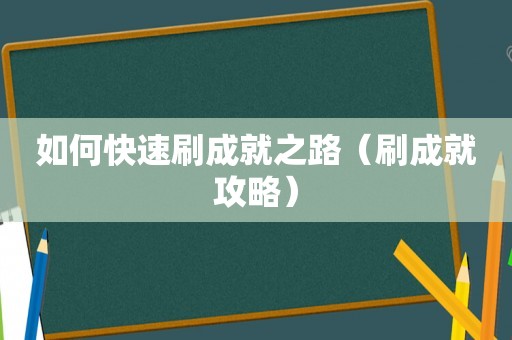 如何快速刷成就之路(刷成就攻略) 如何快速刷成就之路(刷成就攻略)