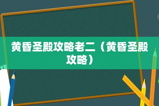黄昏圣殿攻略老二（黄昏圣殿攻略）