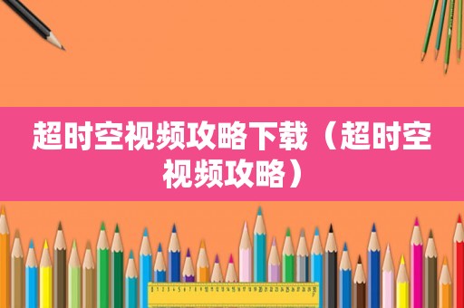 超时空视频攻略下载(超时空视频攻略) 超时空视频攻略下载(超时空视频攻略)
