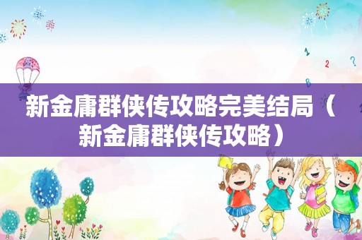 新金庸群侠传攻略完美结局（新金庸群侠传攻略）