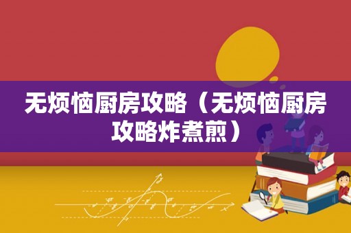 无烦恼厨房攻略(无烦恼厨房攻略炸煮煎) 无烦恼厨房攻略(无烦恼厨房攻略炸煮煎)