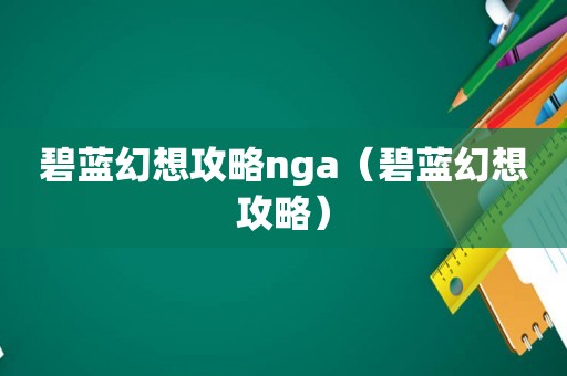 碧蓝幻想攻略nga(碧蓝幻想攻略) 碧蓝幻想攻略nga(碧蓝幻想攻略)