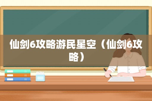 仙剑6攻略游民星空（仙剑6攻略）