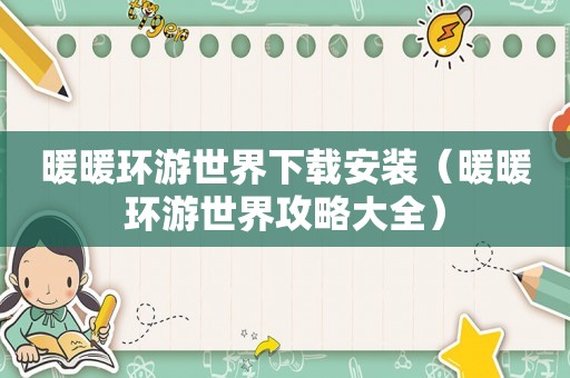 暖暖环游世界下载安装（暖暖环游世界攻略大全）