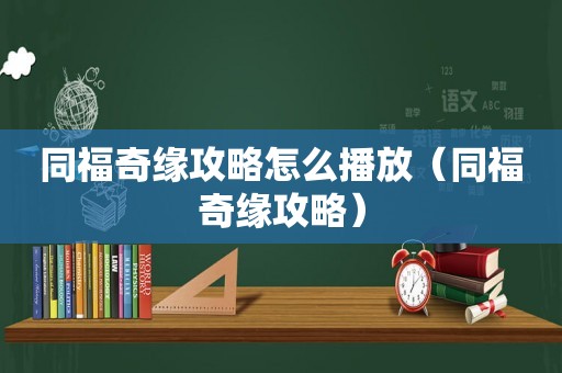 同福奇缘攻略怎么播放（同福奇缘攻略）
