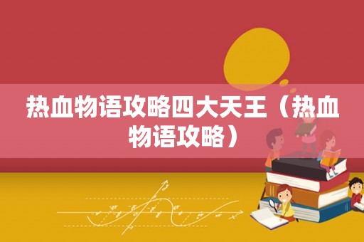 热血物语攻略四大天王(热血物语攻略) 热血物语攻略四大天王(热血物语攻略)