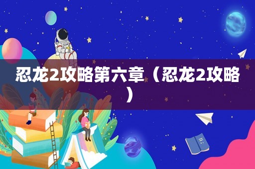 忍龙2攻略第六章(忍龙2攻略) 忍龙2攻略第六章(忍龙2攻略)