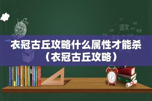 衣冠古丘攻略什么属性才能杀（衣冠古丘攻略）