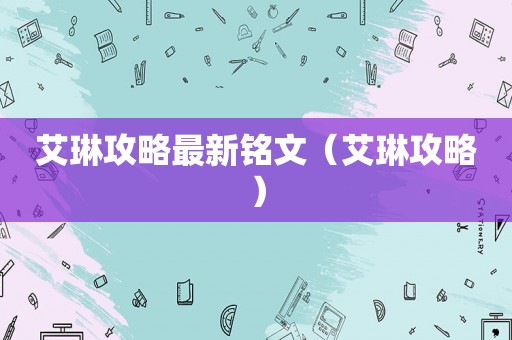 艾琳攻略最新铭文（艾琳攻略）