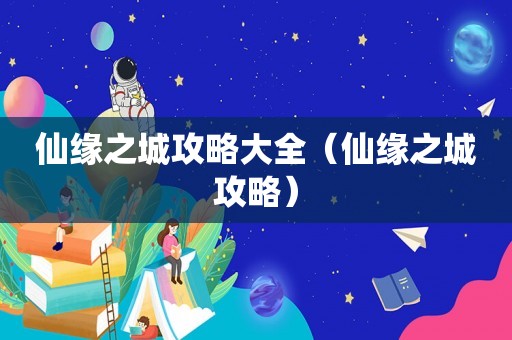 仙缘之城攻略大全（仙缘之城攻略）