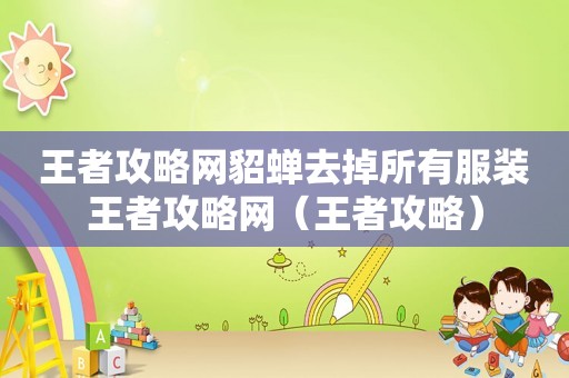 王者攻略网貂蝉去掉所有服装王者攻略网（王者攻略）