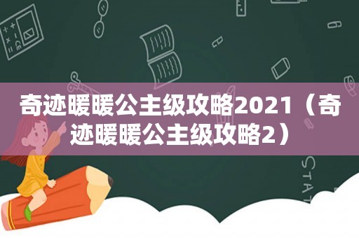 奇迹暖暖公主级攻略2021（奇迹暖暖公主级攻略2）