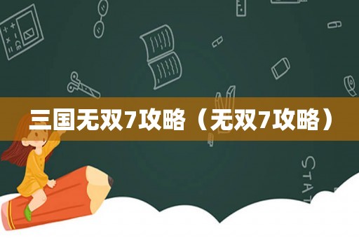 三国无双7攻略（无双7攻略）