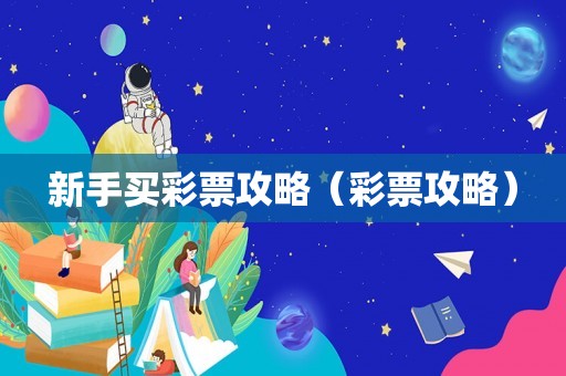 新手买彩票攻略（彩票攻略）