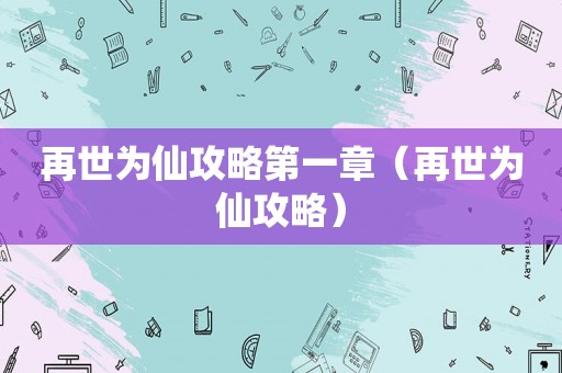 再世为仙攻略第一章（再世为仙攻略）