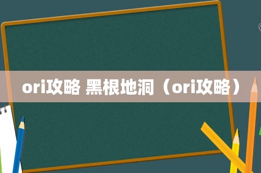 ori攻略 黑根地洞（ori攻略）
