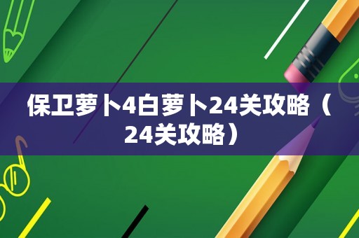保卫萝卜4白萝卜24关攻略（24关攻略）