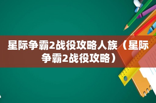 星际争霸2战役攻略人族（星际争霸2战役攻略）