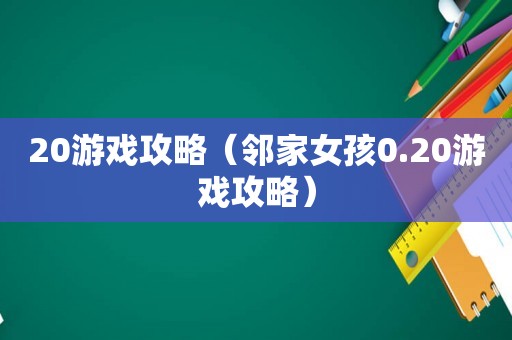 20游戏攻略（邻家女孩0.20游戏攻略）