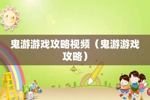 鬼游游戏攻略视频（鬼游游戏攻略）