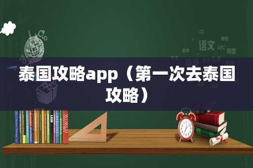 泰国攻略app(第一次去泰国攻略) 泰国攻略app(第一次去泰国攻略)