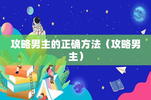 攻略男主的正确方法(攻略男主) 攻略男主的正确方法(攻略男主)
