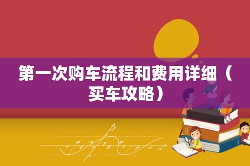 第一次购车流程和费用详细（买车攻略）