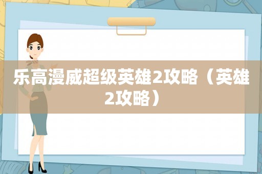 乐高漫威超级英雄2攻略（英雄2攻略）