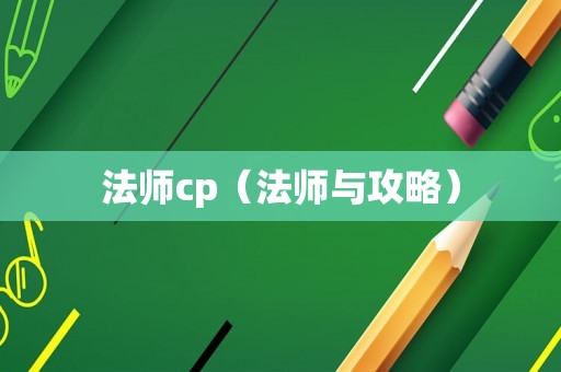 法师cp(法师与攻略) 法师cp(法师与攻略)
