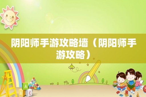 阴阳师手游攻略墙（阴阳师手游攻略）