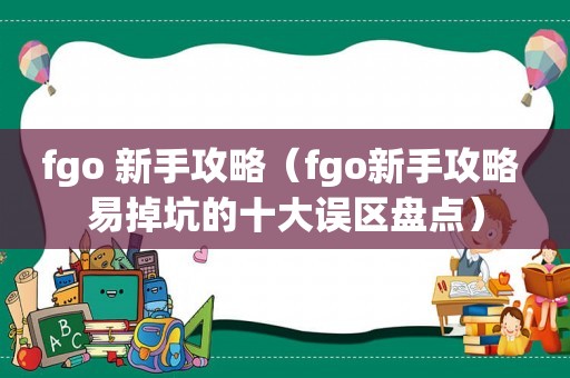 fgo 新手攻略（fgo新手攻略 易掉坑的十大误区盘点）