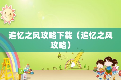 追忆之风攻略下载（追忆之风攻略）