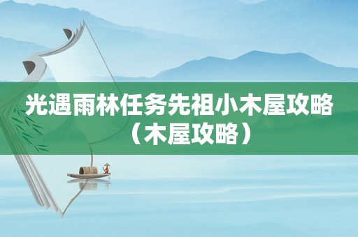 光遇雨林任务先祖小木屋攻略（木屋攻略）