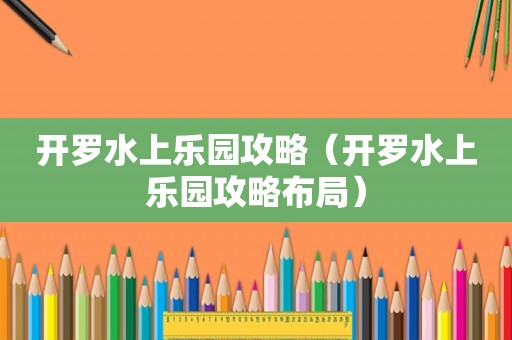 开罗水上乐园攻略（开罗水上乐园攻略布局）