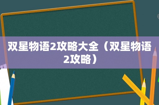 双星物语2攻略大全（双星物语2攻略）