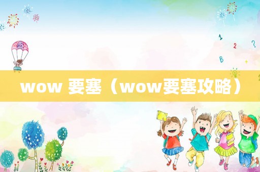 wow 要塞（wow要塞攻略）