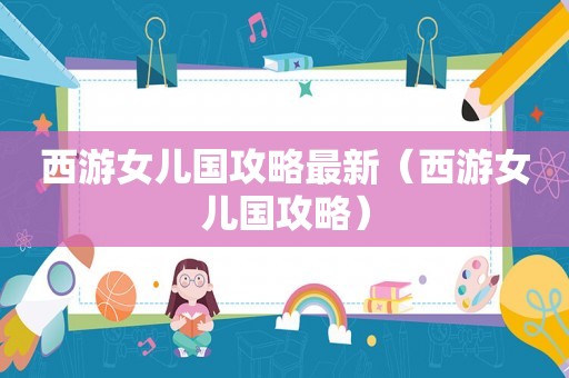 西游女儿国攻略最新（西游女儿国攻略）