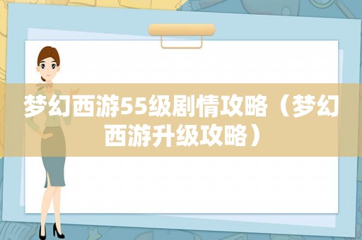 梦幻西游55级剧情攻略(梦幻西游升级攻略) 梦幻西游55级剧情攻略(梦幻西游升级攻略)