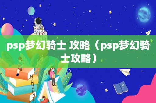 psp梦幻骑士 攻略（psp梦幻骑士攻略）