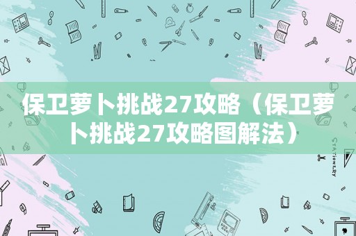 保卫萝卜挑战27攻略（保卫萝卜挑战27攻略图解法）