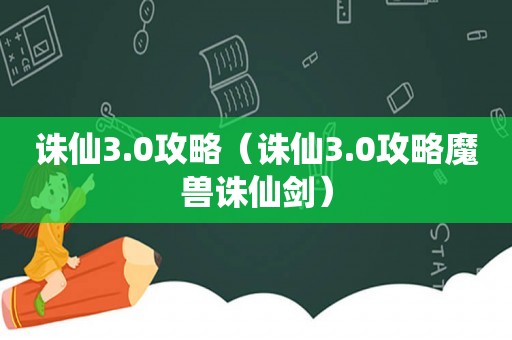 诛仙3.0攻略(诛仙3.0攻略魔兽诛仙剑) 诛仙3.0攻略(诛仙3.0攻略魔兽诛仙剑)