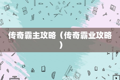 传奇霸主攻略（传奇霸业攻略）
