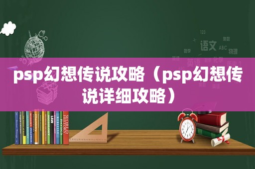 psp幻想传说攻略（psp幻想传说详细攻略）