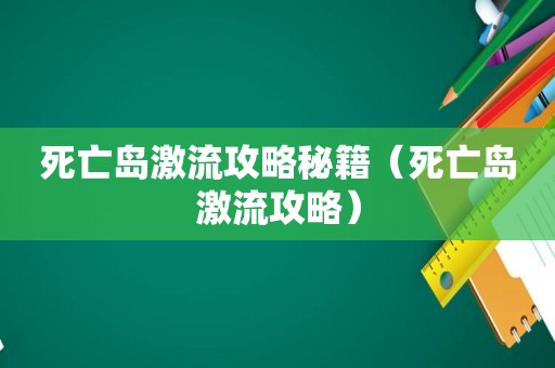 死亡岛激流攻略秘籍（死亡岛激流攻略）