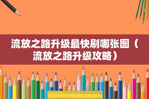 流放之路升级最快刷哪张图(流放之路升级攻略) 流放之路升级最快刷哪张图(流放之路升级攻略)