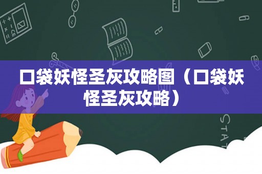 口袋妖怪圣灰攻略图（口袋妖怪圣灰攻略）