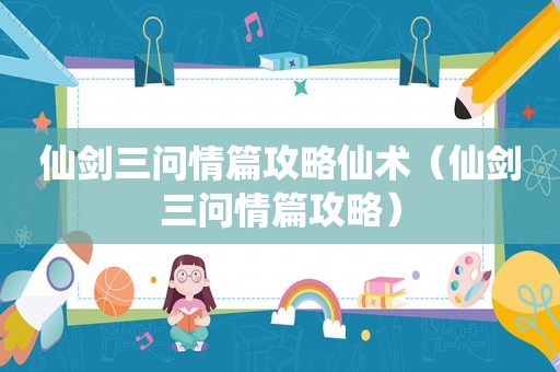仙剑三问情篇攻略仙术（仙剑三问情篇攻略）