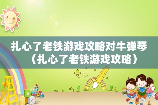 扎心了老铁游戏攻略对牛弹琴（扎心了老铁游戏攻略）