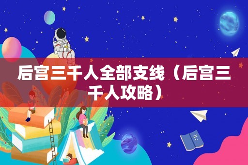 后宫三千人全部支线（后宫三千人攻略）